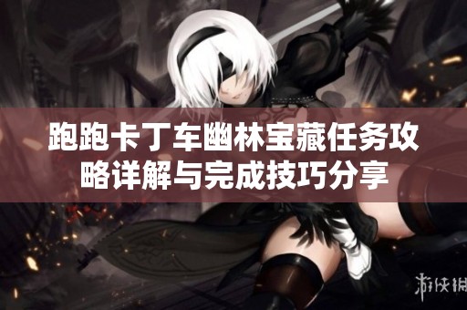 跑跑卡丁车幽林宝藏任务攻略详解与完成技巧分享