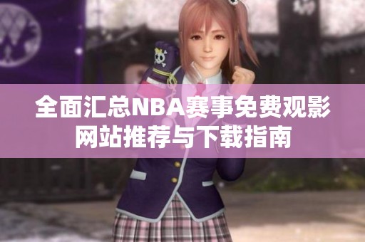 全面汇总NBA赛事免费观影网站推荐与下载指南