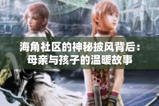 海角社区的神秘披风背后：母亲与孩子的温暖故事