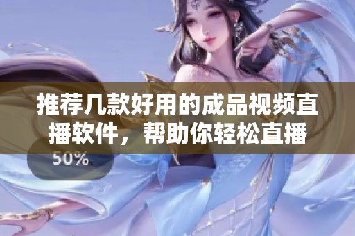 推荐几款好用的成品视频直播软件，帮助你轻松直播