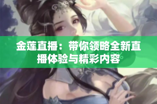 金莲直播：带你领略全新直播体验与精彩内容