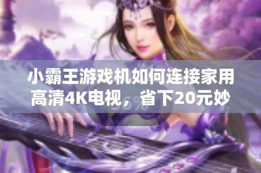 小霸王游戏机如何连接家用高清4K电视，省下20元妙招分享
