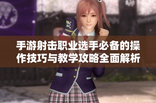 手游射击职业选手必备的操作技巧与教学攻略全面解析