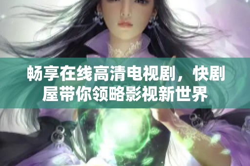 畅享在线高清电视剧，快剧屋带你领略影视新世界