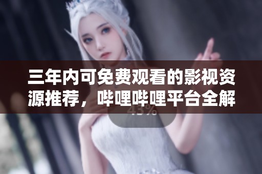 三年内可免费观看的影视资源推荐，哔哩哔哩平台全解析