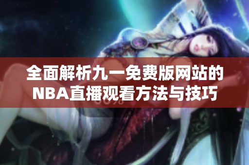 全面解析九一免费版网站的NBA直播观看方法与技巧