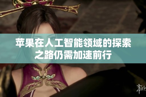 苹果在人工智能领域的探索之路仍需加速前行