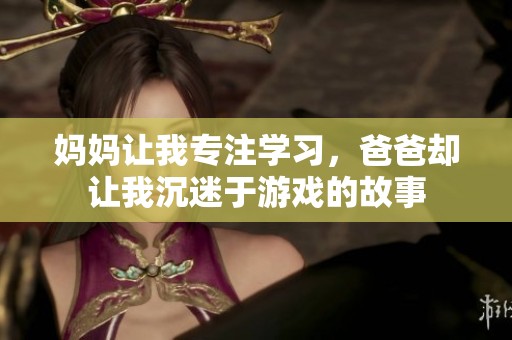 妈妈让我专注学习，爸爸却让我沉迷于游戏的故事