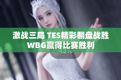 激战三局 TES精彩翻盘战胜WBG赢得比赛胜利
