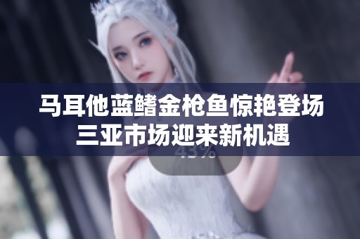 马耳他蓝鳍金枪鱼惊艳登场 三亚市场迎来新机遇