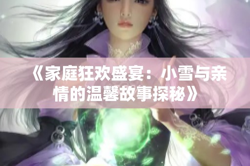 《家庭狂欢盛宴：小雪与亲情的温馨故事探秘》