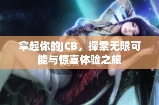 拿起你的JCB，探索无限可能与惊喜体验之旅