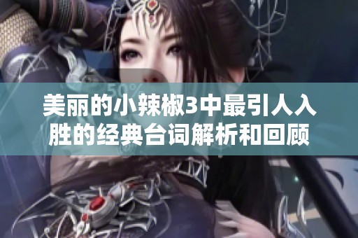 美丽的小辣椒3中最引人入胜的经典台词解析和回顾