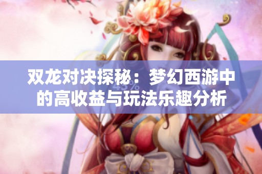 双龙对决探秘：梦幻西游中的高收益与玩法乐趣分析