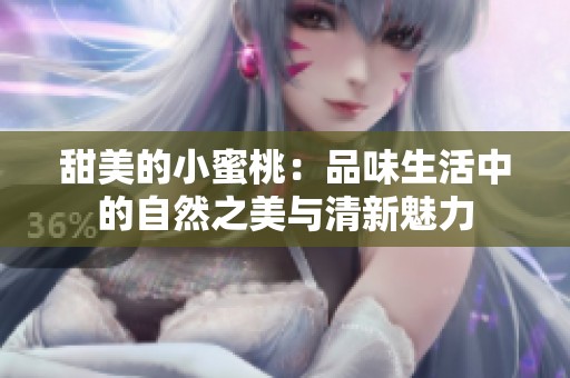 甜美的小蜜桃：品味生活中的自然之美与清新魅力