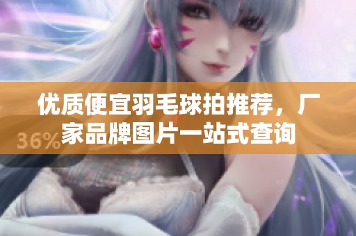 优质便宜羽毛球拍推荐，厂家品牌图片一站式查询