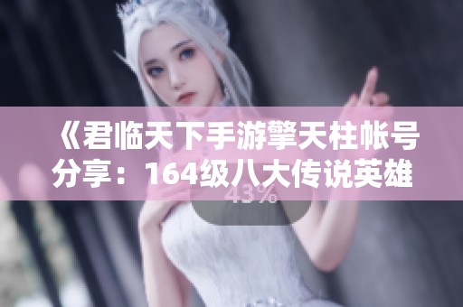 《君临天下手游擎天柱帐号分享：164级八大传说英雄解析》