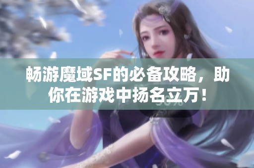 畅游魔域SF的必备攻略，助你在游戏中扬名立万！