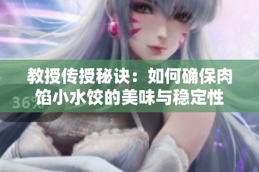 教授传授秘诀：如何确保肉馅小水饺的美味与稳定性