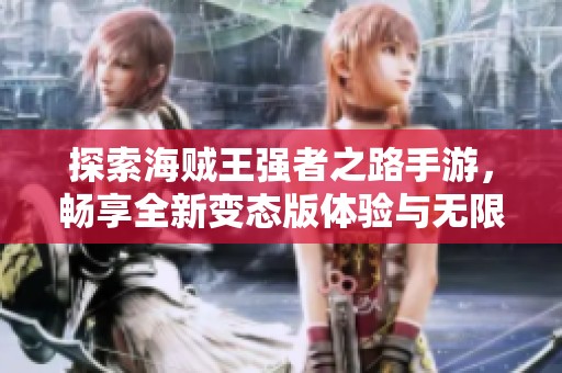 探索海贼王强者之路手游，畅享全新变态版体验与无限冒险之旅