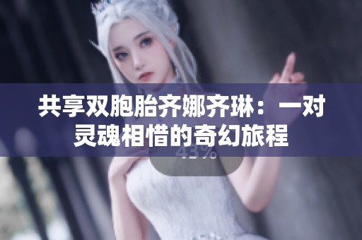 共享双胞胎齐娜齐琳：一对灵魂相惜的奇幻旅程