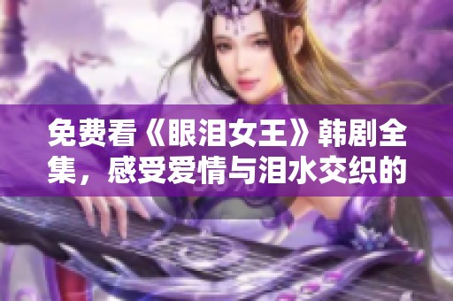 免费看《眼泪女王》韩剧全集，感受爱情与泪水交织的故事