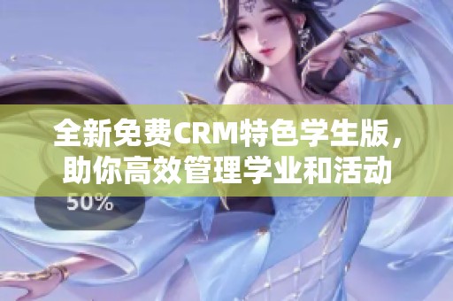 全新免费CRM特色学生版，助你高效管理学业和活动
