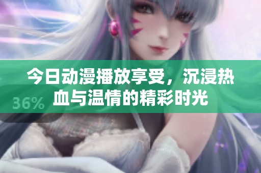 今日动漫播放享受，沉浸热血与温情的精彩时光