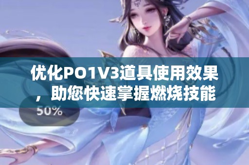 优化PO1V3道具使用效果，助您快速掌握燃烧技能