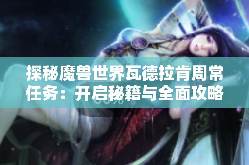 探秘魔兽世界瓦德拉肯周常任务：开启秘籍与全面攻略宝典!