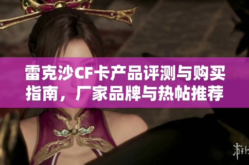 雷克沙CF卡产品评测与购买指南，厂家品牌与热帖推荐