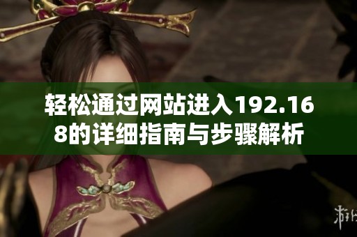 轻松通过网站进入192.168的详细指南与步骤解析