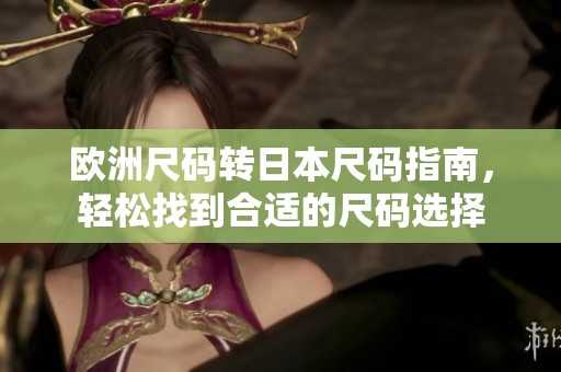 欧洲尺码转日本尺码指南，轻松找到合适的尺码选择