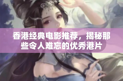 香港经典电影推荐，揭秘那些令人难忘的优秀港片