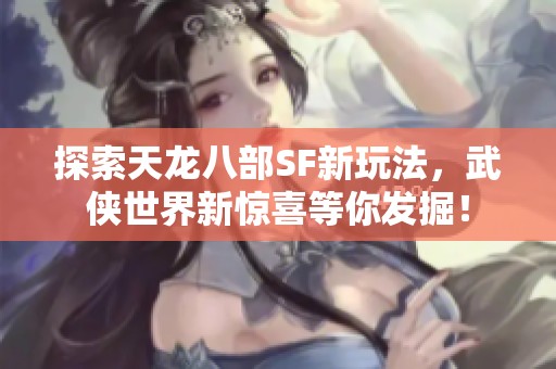 探索天龙八部SF新玩法，武侠世界新惊喜等你发掘！