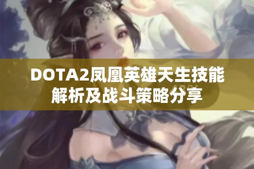 DOTA2凤凰英雄天生技能解析及战斗策略分享