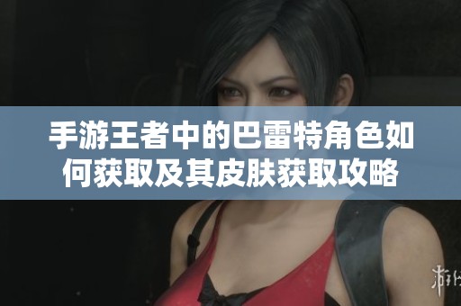 手游王者中的巴雷特角色如何获取及其皮肤获取攻略