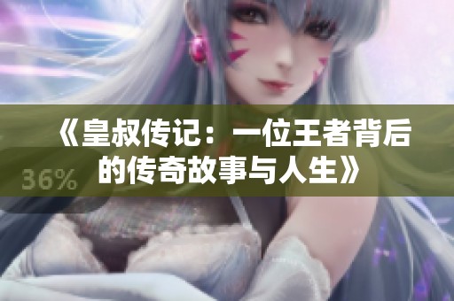 《皇叔传记：一位王者背后的传奇故事与人生》