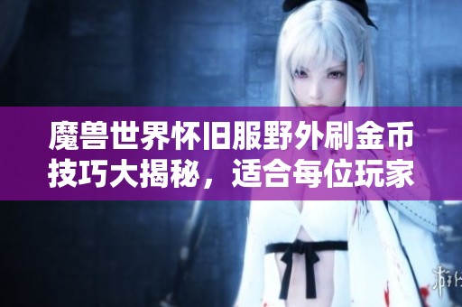 魔兽世界怀旧服野外刷金币技巧大揭秘，适合每位玩家的赚钱方法