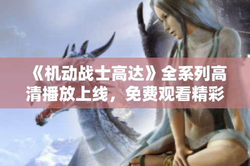 《机动战士高达》全系列高清播放上线，免费观看精彩重温！