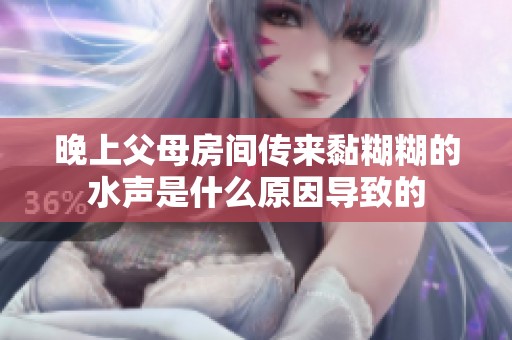晚上父母房间传来黏糊糊的水声是什么原因导致的
