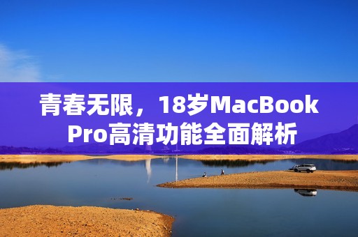 青春无限，18岁MacBook Pro高清功能全面解析