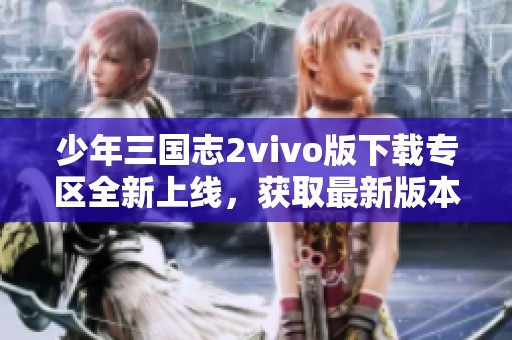 少年三国志2vivo版下载专区全新上线，获取最新版本v1.49攻略及下载链接