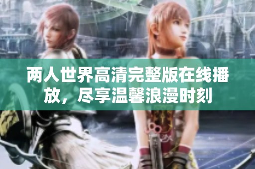 两人世界高清完整版在线播放，尽享温馨浪漫时刻