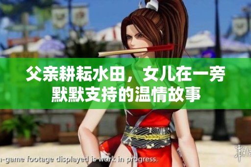 父亲耕耘水田，女儿在一旁默默支持的温情故事