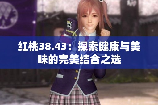 红桃38.43：探索健康与美味的完美结合之选