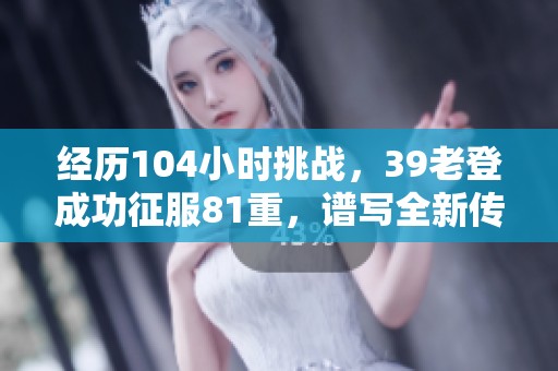 经历104小时挑战，39老登成功征服81重，谱写全新传奇