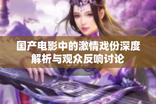 国产电影中的激情戏份深度解析与观众反响讨论