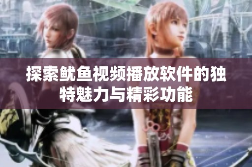 探索鱿鱼视频播放软件的独特魅力与精彩功能