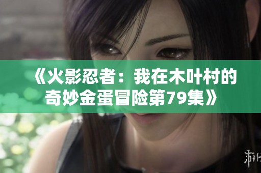 《火影忍者：我在木叶村的奇妙金蛋冒险第79集》